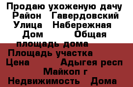 Продаю ухоженую дачу › Район ­ Гавердовский › Улица ­ Набережная › Дом ­ 315 › Общая площадь дома ­ 20 › Площадь участка ­ 700 › Цена ­ 320 - Адыгея респ., Майкоп г. Недвижимость » Дома, коттеджи, дачи продажа   . Адыгея респ.,Майкоп г.